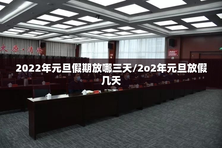 2022年元旦假期放哪三天/2o2年元旦放假几天
