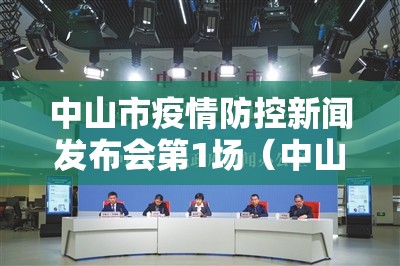 中山市疫情防控新闻发布会第1场（中山市疫情防控新闻发布会第1场直播）