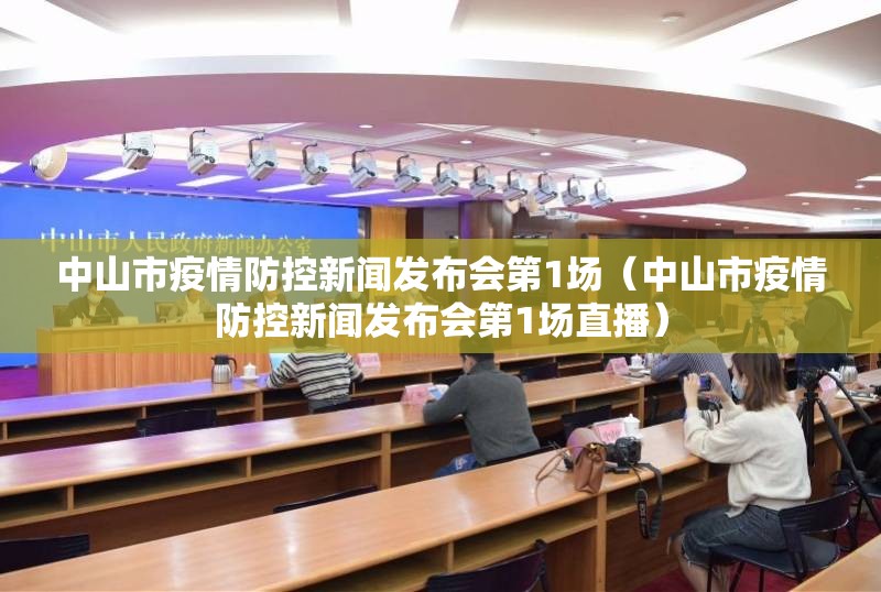 中山市疫情防控新闻发布会第1场（中山市疫情防控新闻发布会第1场直播）