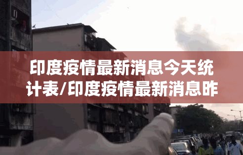 印度疫情最新消息今天统计表/印度疫情最新消息昨日增加