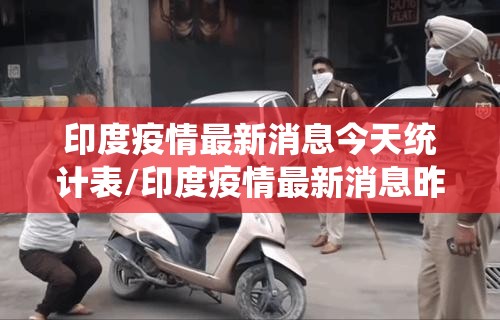 印度疫情最新消息今天统计表/印度疫情最新消息昨日增加