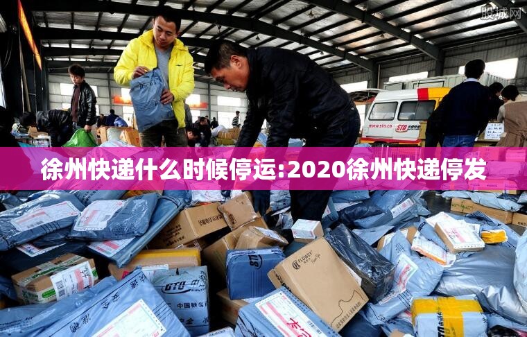 徐州快递什么时候停运:2020徐州快递停发