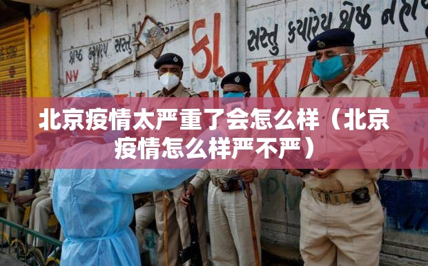 北京疫情太严重了会怎么样（北京疫情怎么样严不严）
