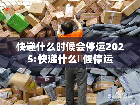 快递什么时候会停运2025:快递什么吋候停运