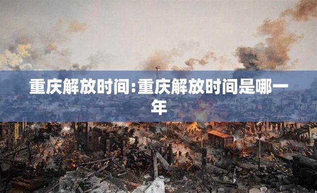 重庆解放时间:重庆解放时间是哪一年