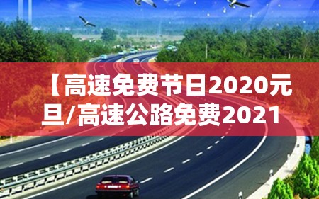 【高速免费节日2020元旦/高速公路免费2021年元旦】