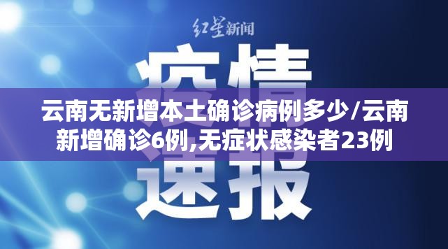 云南无新增本土确诊病例多少/云南新增确诊6例,无症状感染者23例