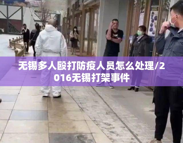 无锡多人殴打防疫人员怎么处理/2016无锡打架事件