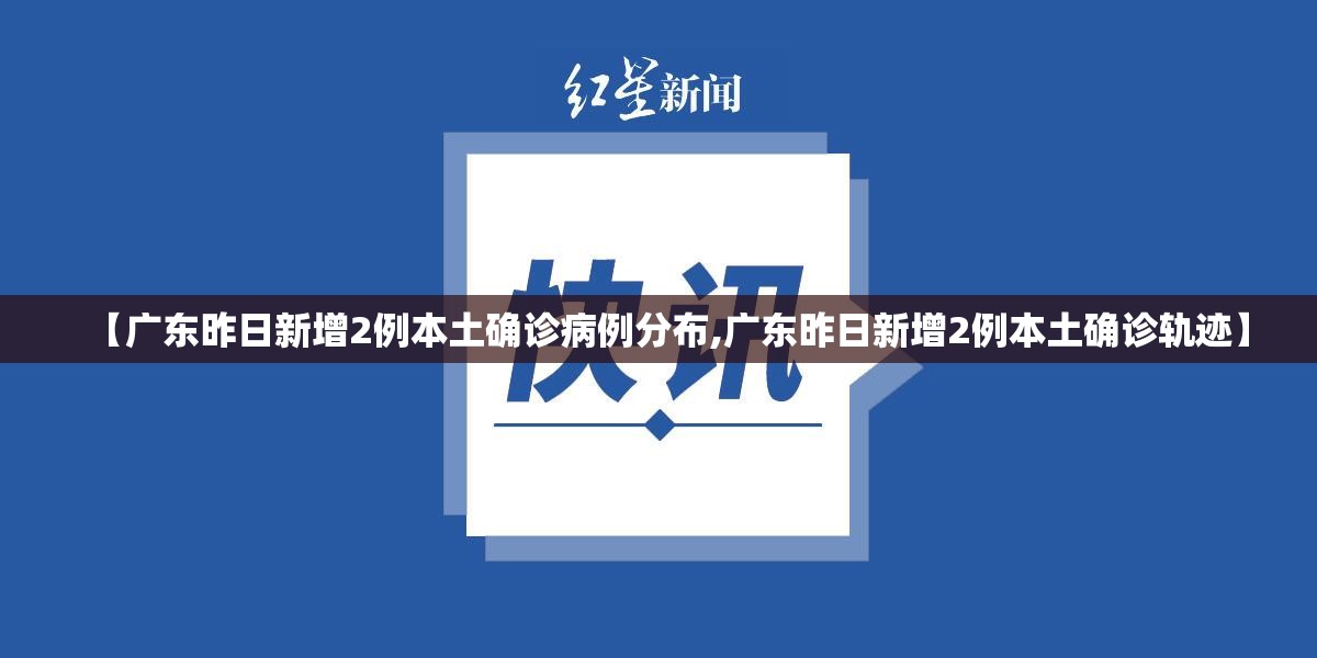 【广东昨日新增2例本土确诊病例分布,广东昨日新增2例本土确诊轨迹】