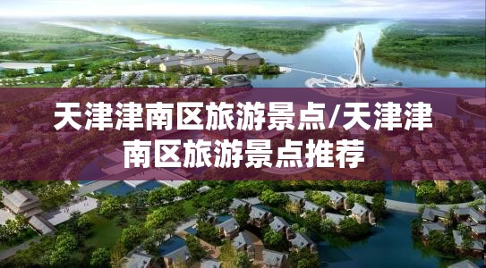 天津津南区旅游景点/天津津南区旅游景点推荐 天津津南区旅游景点/天津津南区旅游景点推荐