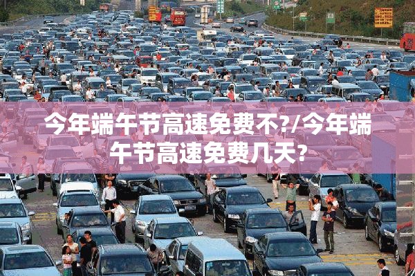 今年端午节高速免费不?/今年端午节高速免费几天?
