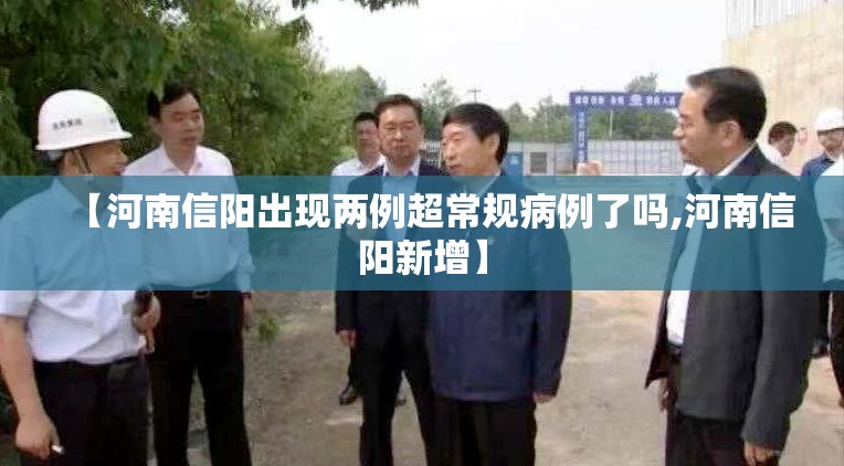 【河南信阳出现两例超常规病例了吗,河南信阳新增】