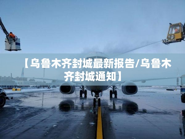 【乌鲁木齐封城最新报告/乌鲁木齐封城通知】