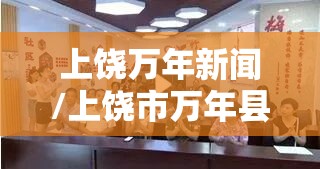 上饶万年新闻/上饶市万年县是哪个省