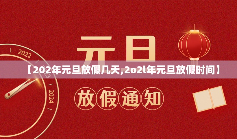 【202年元旦放假几天,2o2l年元旦放假时间】