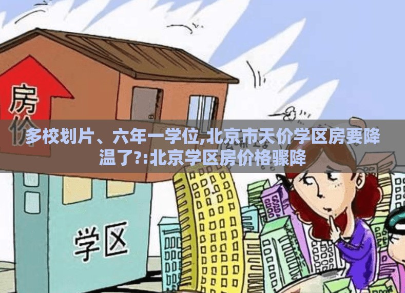 多校划片、六年一学位,北京市天价学区房要降温了?:北京学区房价格骤降
