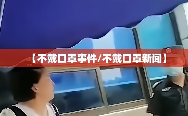 【不戴口罩事件/不戴口罩新闻】
