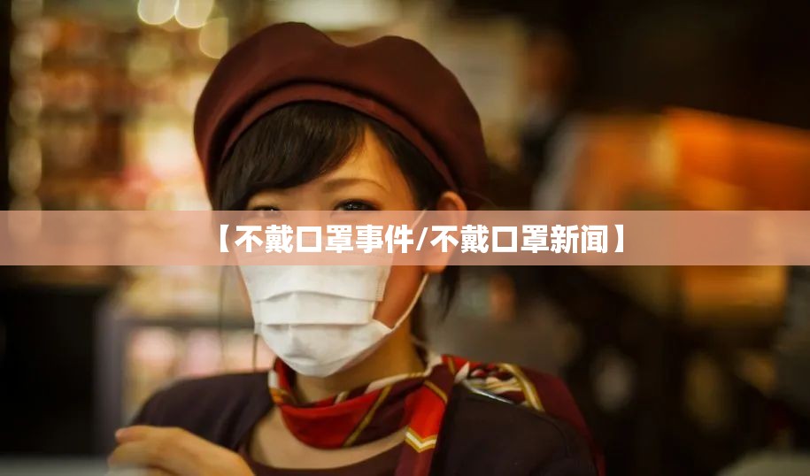 【不戴口罩事件/不戴口罩新闻】