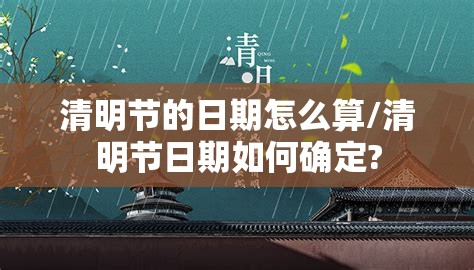 清明节的日期怎么算/清明节日期如何确定?