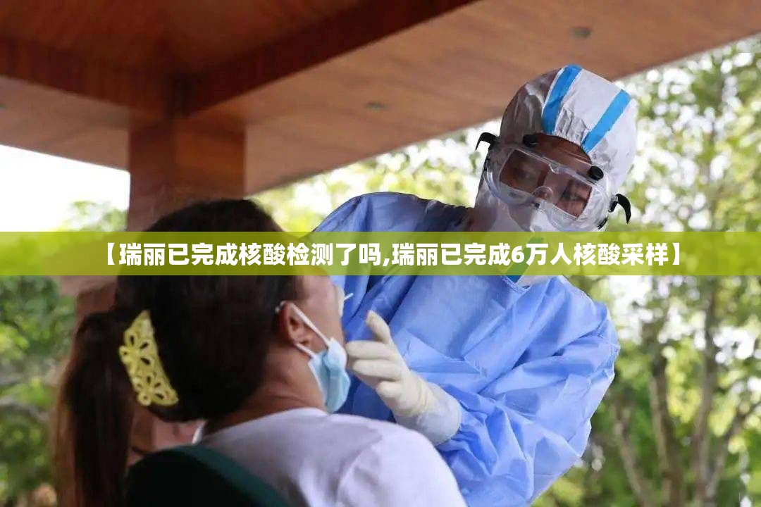 【瑞丽已完成核酸检测了吗,瑞丽已完成6万人核酸采样】