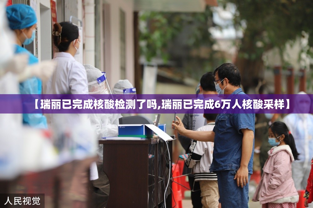 【瑞丽已完成核酸检测了吗,瑞丽已完成6万人核酸采样】