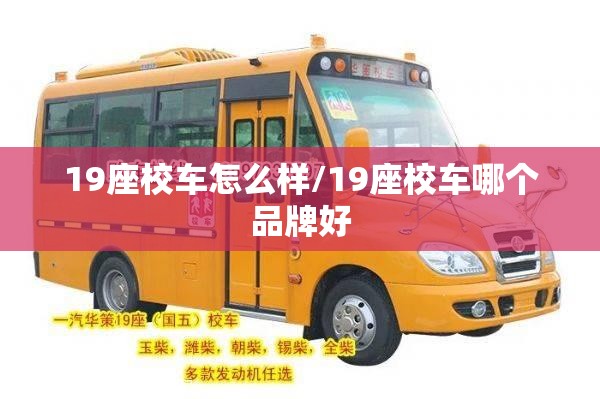 19座校车怎么样/19座校车哪个品牌好 19座校车怎么样/19座校车哪个品牌好