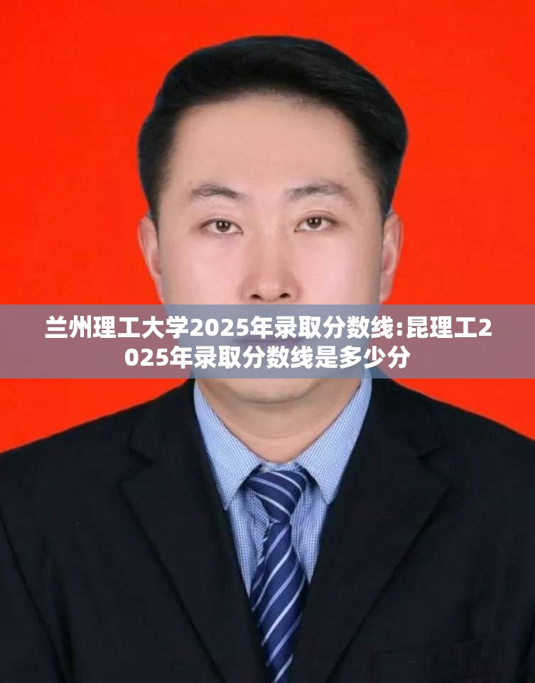 兰州理工大学2025年录取分数线:昆理工2025年录取分数线是多少分