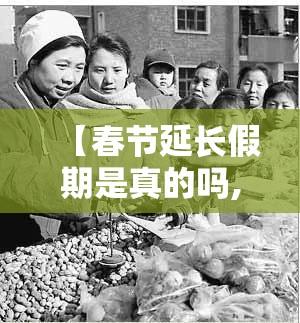 【春节延长假期是真的吗,春节延长?】