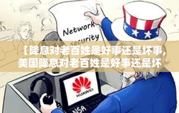 【降息对老百姓是好事还是坏事,美国降息对老百姓是好事还是坏事】