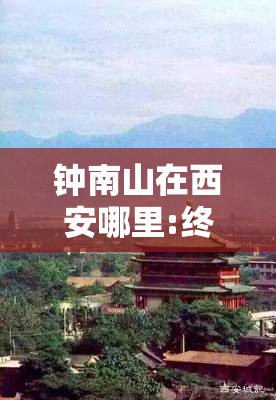 钟南山在西安哪里:终南山在西安哪里