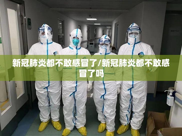 新冠肺炎都不敢感冒了/新冠肺炎都不敢感冒了吗