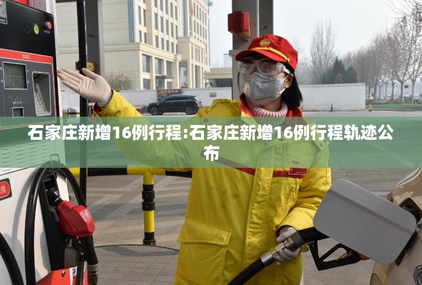 石家庄新增16例行程:石家庄新增16例行程轨迹公布
