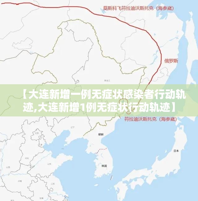 【大连新增一例无症状感染者行动轨迹,大连新增1例无症状行动轨迹】