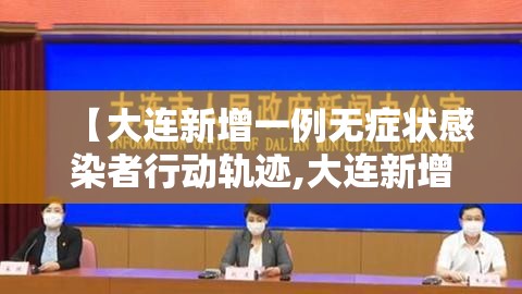 【大连新增一例无症状感染者行动轨迹,大连新增1例无症状行动轨迹】