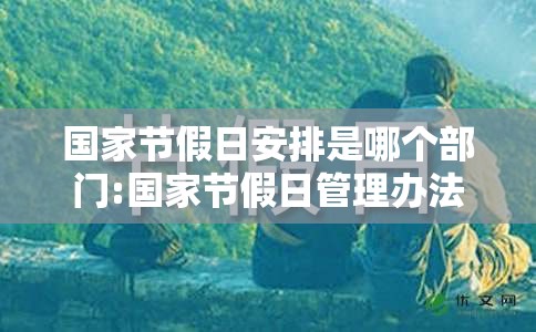 国家节假日安排是哪个部门:国家节假日管理办法