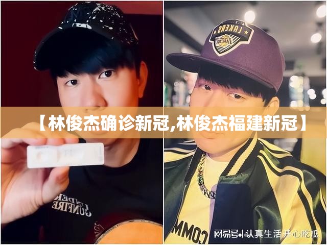 【林俊杰确诊新冠,林俊杰福建新冠】
