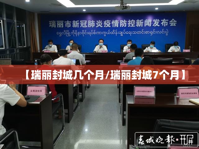 【瑞丽封城几个月/瑞丽封城7个月】