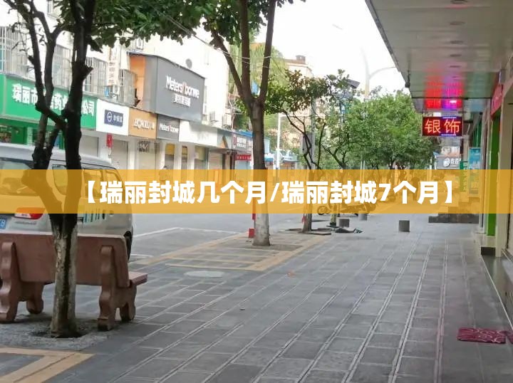 【瑞丽封城几个月/瑞丽封城7个月】