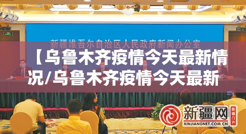 【乌鲁木齐疫情今天最新情况/乌鲁木齐疫情今天最新情况通报】
