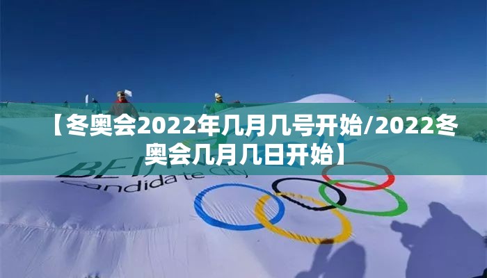 【冬奥会2022年几月几号开始/2022冬奥会几月几日开始】