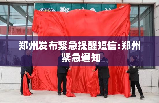 郑州发布紧急提醒短信:郑州 紧急通知