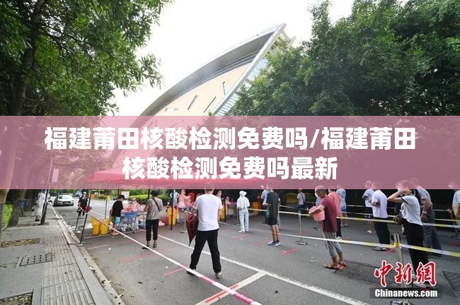 福建莆田核酸检测免费吗/福建莆田核酸检测免费吗最新