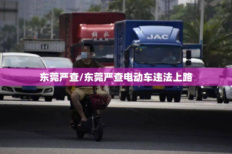 东莞严查/东莞严查电动车违法上路