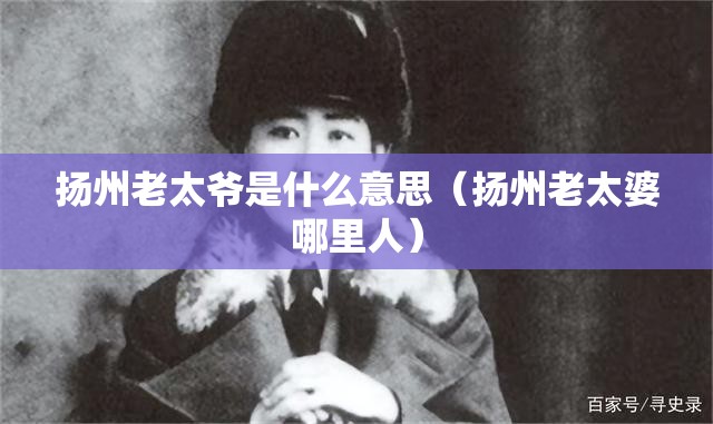 扬州老太爷是什么意思（扬州老太婆哪里人）