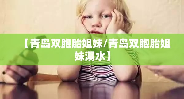 【青岛双胞胎姐妹/青岛双胞胎姐妹溺水】