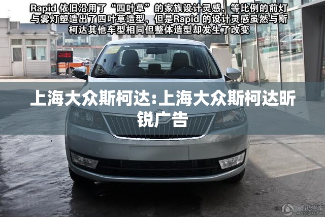 上海大众斯柯达:上海大众斯柯达昕锐广告