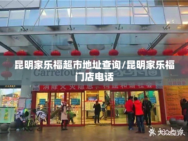 昆明家乐福超市地址查询/昆明家乐福门店电话