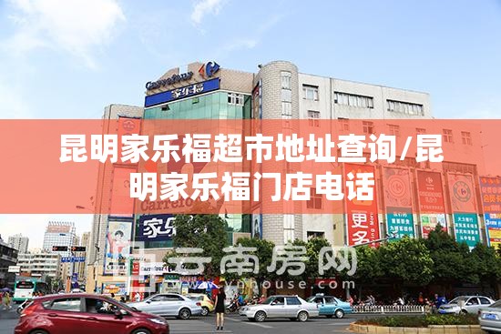 昆明家乐福超市地址查询/昆明家乐福门店电话
