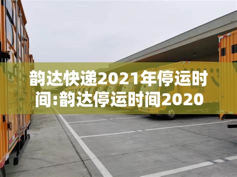 韵达快递2021年停运时间:韵达停运时间2020