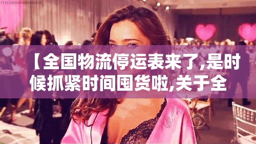 【全国物流停运表来了,是时候抓紧时间囤货啦,关于全国物流停运表,各省停运时间确定了!是真的吗?】